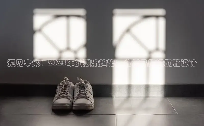 预见未来：2025年的潮流趋势：全新品牌运动鞋设计