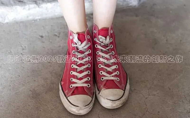 阿迪达斯2025款运动鞋：引领未来潮流的创新之作